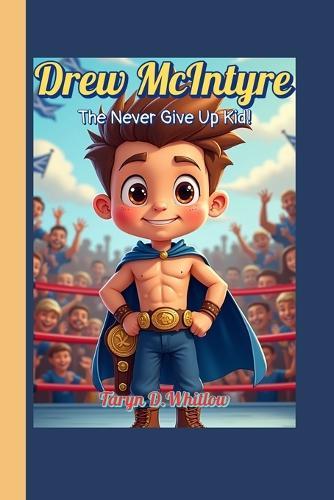 Drew McIntyre The Never Give Up Kid!: The Story of a Scottish Hero Who Fought to the Top!