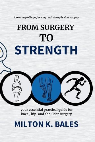 From Surgery To Strength: Your essential practical guide for knee, hip, and Shoulder Surgery