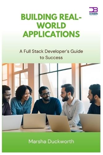 Building Real-World Applications: A Full Stack Developer's Guide to Success