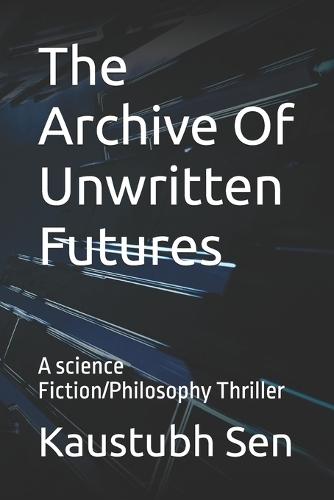 The Archive Of Unwritten Futures: A science Fiction/Philosophy Thriller