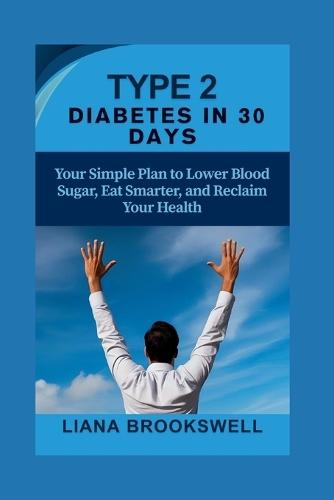 Type 2 Diabetes in 30 Days: Your Simple Plan to Lower Blood Sugar, Eat Smarter, and Reclaim Your Health