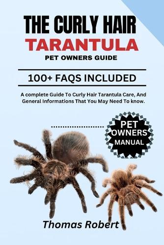 The Curly Hair Tarantula Pet Owners Guide: A complete Guide To Curly Hair Tarantula Care, And General Informations That You May Need To know.