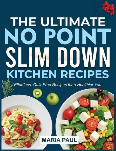 The Ultimate No Point Slim Down Kitchen Recipes: Effortless, Guilt-Free Recipes for a Healthier You""