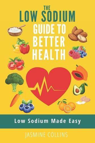 Low Sodium Made Easy: The low sodium guide to better health