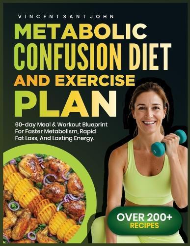 Metabolic Confusion Diet and Exercise Plan: 60-Day Meal & Workout Blueprint for Faster Metabolism, Rapid Fat Loss, and Lasting Energy