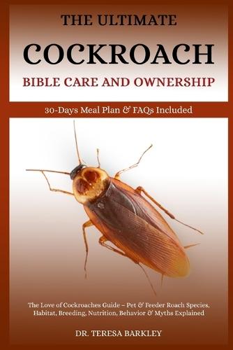 The Cockroach Bible Care and Ownership: The Love of Cockroaches Guide - Pet & Feeder Roach Species, Habitat, Breeding, Nutrition, Behavior & Myths Explained