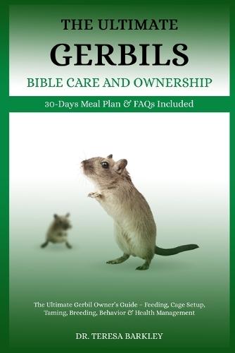 The Ultimate Gerbils' Bible Care and Ownership: The Ultimate Gerbil Owner's Guide - Feeding, Cage Setup, Taming, Breeding, Behavior & Health Management