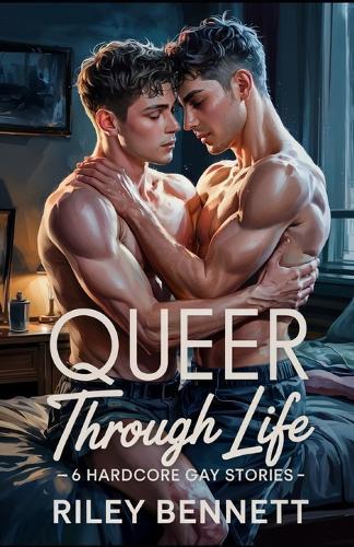 Queer Across Life - 6 Hardcore Gay Stories: Raw. Real. Relentless. A Collection of Explicit Male-Male Tales