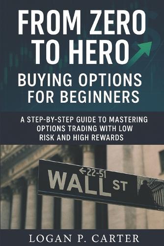 From Zero to Hero: Buying Options for Beginners: A Step-by-Step Guide to Mastering Options Trading with Low Risk and High Rewards