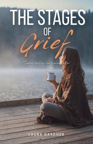 The Stages of Grief: Finding Healing and Meaning after the Loss of Someone You Love