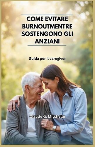 Come Evitare Burnoutmentre Sostengono Gli Anziani: Guida per il caregiver