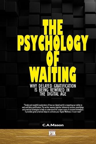 The Psychology of Waiting: Why Delayed Gratification is Being Rewired in the Digital Age: Unlock Deep Focus, Self-Control, and Lasting Fulfillment to Reclaim Patience and Delayed Gratification