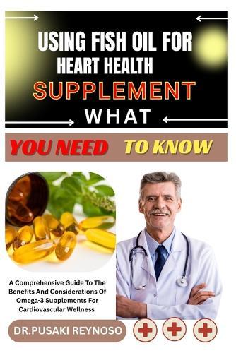 Using Fish Oil for Heart Health Supplement What You Need to Know: A Comprehensive Guide To The Benefits And Considerations Of Omega-3 Supplements For Cardiovascular Wellness