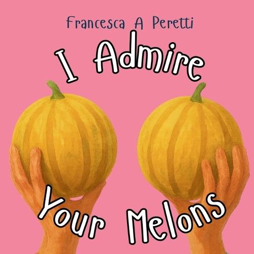 I Admire Your Melons: A Hilarious Rhyming Gift for the Woman I Adore (and Her Fruit)