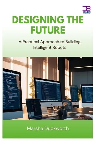 Designing the Future: A Practical Approach to Building Intelligent Robots