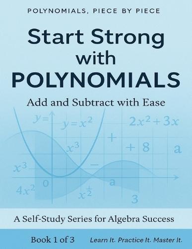 Polynomials Piece By Piece: Start Strong with Polynomials: Add and Subtract with Ease: Master Polynomial Basics with Clear Explanations and Real-World Applications Perfect for Beginners, Homeschoolers, and Algebra Review