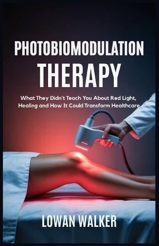 Photobiomodulation Therapy: What They Didn't Teach You About Red Light and Healing-and How It Could Transform Healthcare