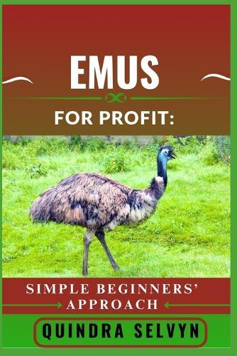 Emus Farming for Profit: SIMPLE BEGINNERS' APPROACH: A Step-by-Step Guide to Raising Emus, Maximizing Income, and Starting a Profitable Emu Farming Business from Scratch