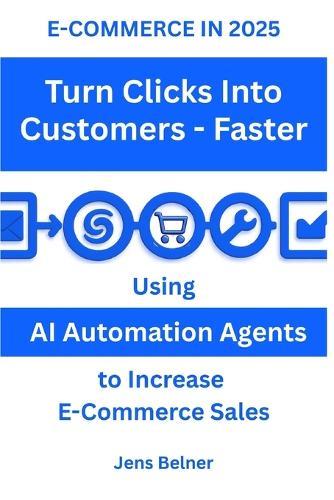 E-COMMERCE IN 2025 Turn Clicks Into Customers - Faster: Using AI Automation Agents to Increase E-Commerce Sales
