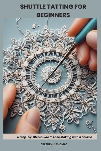 Shuttle Tatting for Beginners: A Step-by-Step Guide to Lace Making with a Shuttle