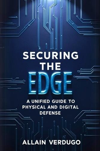 Securing the Edge: A Unified Guide to Physical and Digital Defense