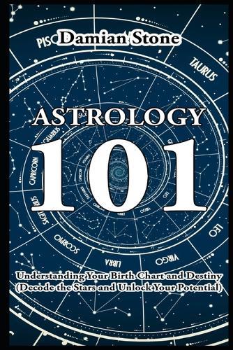 Astrology 101 Understanding Your Birth Chart and Destiny Decode the Stars and Unlock Your Potential