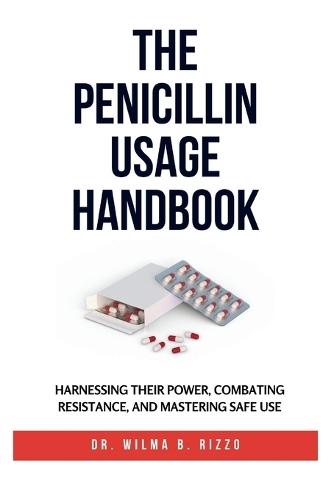 The Penicillin Usage Handbook: Harnessing Their Power, Combating Resistance, and Mastering Safe Use