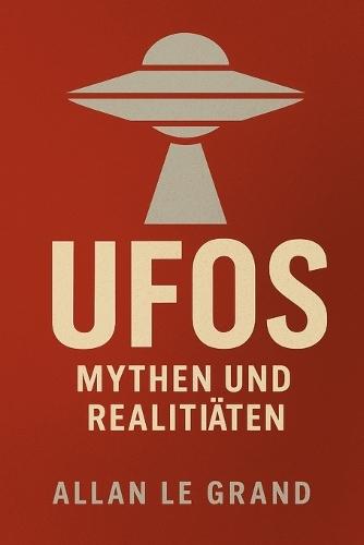 UFOs: MYTHEN UND REALITÄTEN: Wie man Fakten von Fiktion über UFOs und außerirdisches Leben trennen kann, OHNE der Fantasie zu frönen!