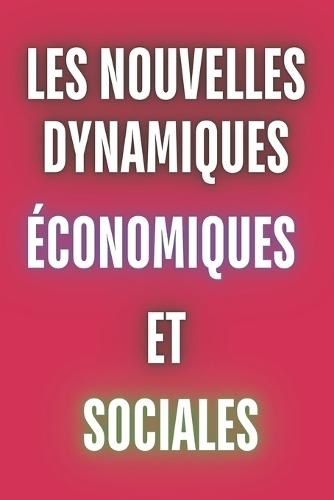 Les Nouvelles Dynamiques Économiques et Sociales: Comprendre le Monde en Mutation: Décrypter les Changements Économiques