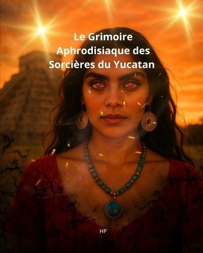 Le Grimoire Aphrodisiaque des Sorcières du Yucatan