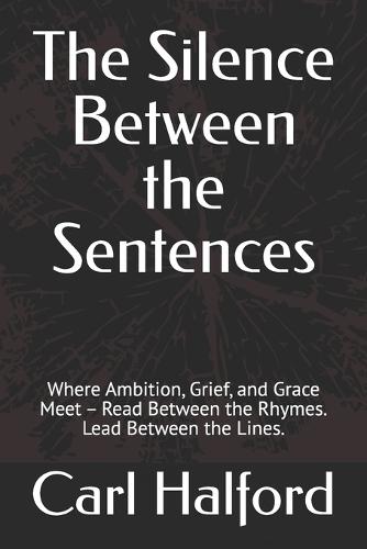 The Silence Between the Sentences: Where Ambition, Grief, and Grace Meet - Read Between the Rhymes. Lead Between the Lines.