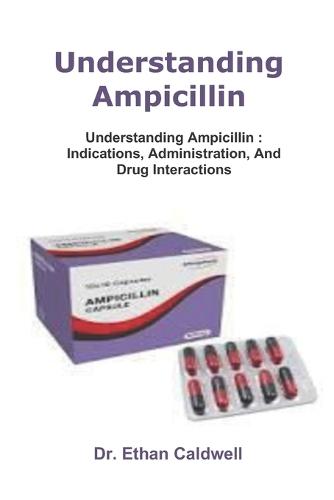 Understanding Ampicillin: Understanding Ampicillin: Indications, Administration, And Drug Interactions