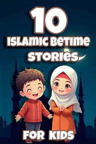 10 Amazing Islamic Stories for Kids: Beautiful Lessons from Quran About Prophets, Faith, and Miracles: Perfect for Ages 4-12 Bedtime Stories That Inspire Young with Fun, Faith & Wonder