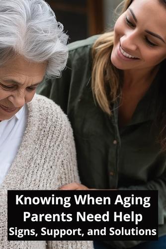 Knowing When Aging Parents Need Help: Signs, Support, and Solutions