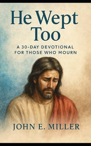 He Wept Too: A 30-Day Devotional for Those Who Mourn
