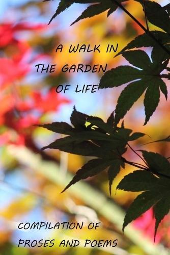 A Walk in the Garden of Life Compilation of Proses and Poems