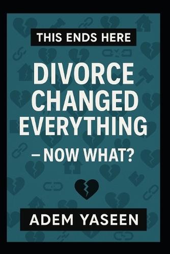 This Ends Here: Divorce Changed Everything - Now What?