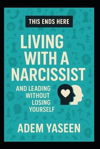 This Ends Here: Living With a Narcissist - And Leading Without Losing Yourself