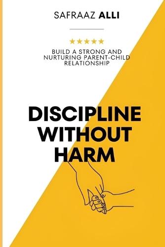Discipline Without Harm: Build a Strong and Nurturing Parent-Child Relationship