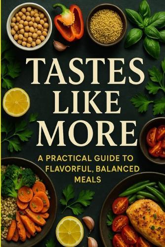 Tastes Like More: A Practical Guide to Flavorful, Balanced Meals