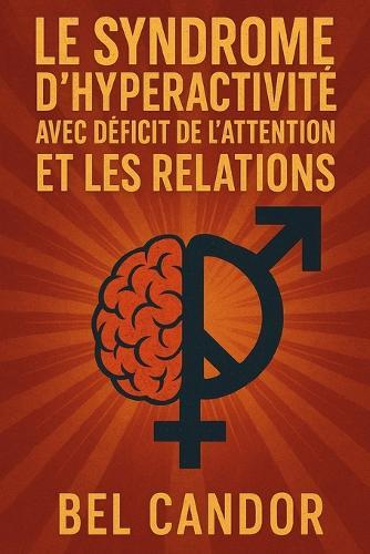 Le Syndrome d'Hyperactivité Avec Déficit de l'Attention Et Les Relations: Comment maintenir des relations saines et équilibrées quand on a un TDAH, MÊME quand le chaos semble inévitable !