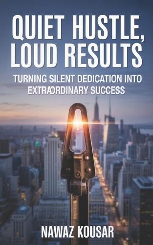 Quiet Hustle, Loud Results: Turning Silent Dedication Into Extraordinary Success