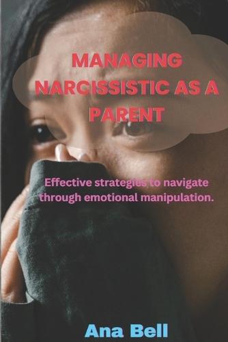 Managing Narcissistic as a Parent: Effective strategies to navigate through emotional manipulation