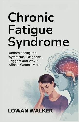 Chronic Fatigue Syndrome: Understanding the Symptoms, Diagnosis, Triggers and Why It Affects Women More