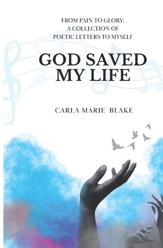 God Saved My Life: A Collection of Poetic Letters To Myself
