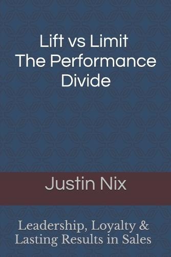 Lift Vs Limit The Performance Divide: Leadership, Loyalty & Lasting Results In Sales