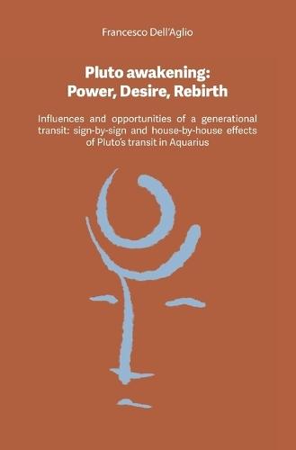 Pluto awakening Power, Desire, Rebirth: Influences and opportunities of a generational transit, sign-by-sign and house-by-house effects of Pluto's transit in Aquarius