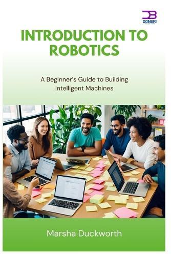 Introduction to Robotics: A Beginner's Guide to Building Intelligent Machines