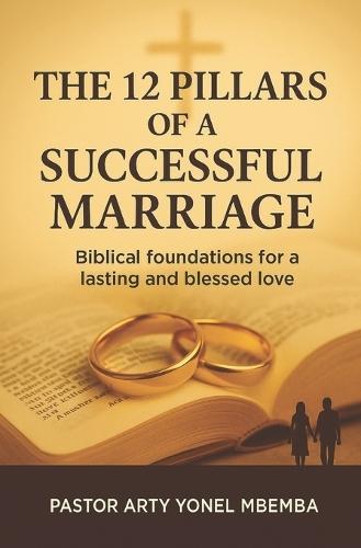 The 12 Pillars of Successful Marriage: BiblicalFoundations for a lasting and blessed love