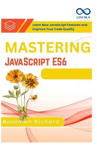 Mastering JavaScript ES6: Learn New JavaScript Features and Improve Your Code Quality